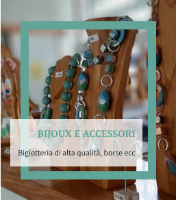 BIJOUX E ACCESSORI Bigiotteria di alta qualità, borse ecc